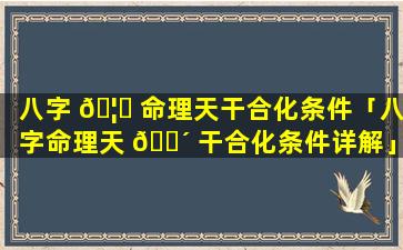 八字 🦉 命理天干合化条件「八字命理天 🐴 干合化条件详解」